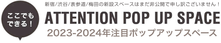 新宿/渋谷/表参道/梅田の新設スペースはまだ非公開で申し訳ございません！ ATTENTION POP UP SPACE 2022年注目のポップアップスペース