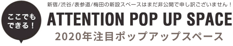 新宿/渋谷/表参道/梅田の新設スペースはまだ非公開で申し訳ございません！ ATTENTION POP UP SPACE 2019-2020年注目のポップアップスペース
